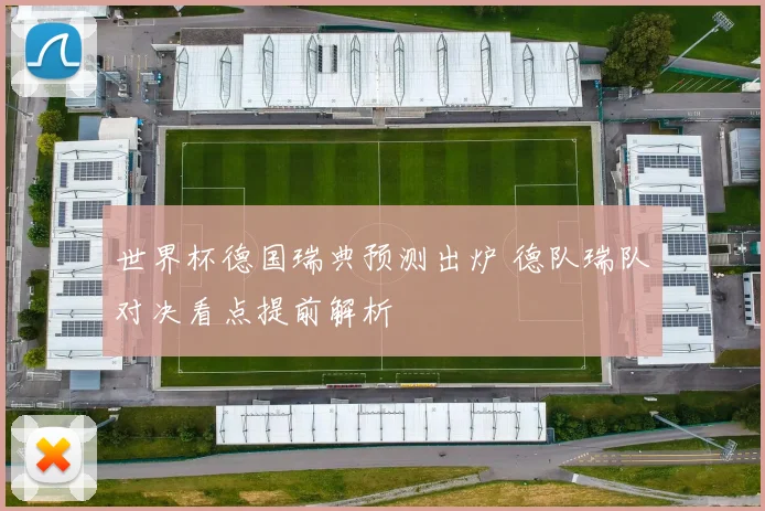 世界杯德国瑞典预测出炉 德队瑞队对决看点提前解析