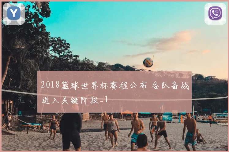 2018篮球世界杯赛程公布 各队备战进入关键阶段_1