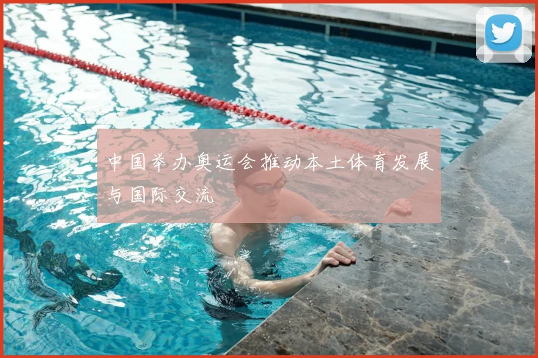 中国举办奥运会推动本土体育发展与国际交流