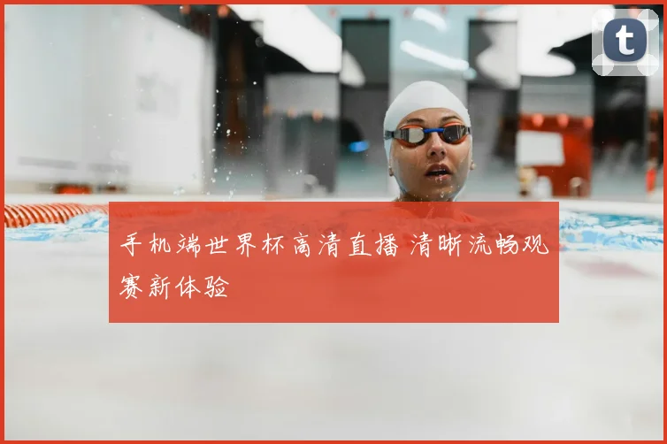 手机端世界杯高清直播 清晰流畅观赛新体验
