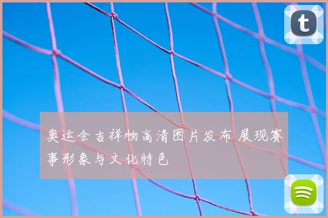 奥运会吉祥物高清图片发布 展现赛事形象与文化特色