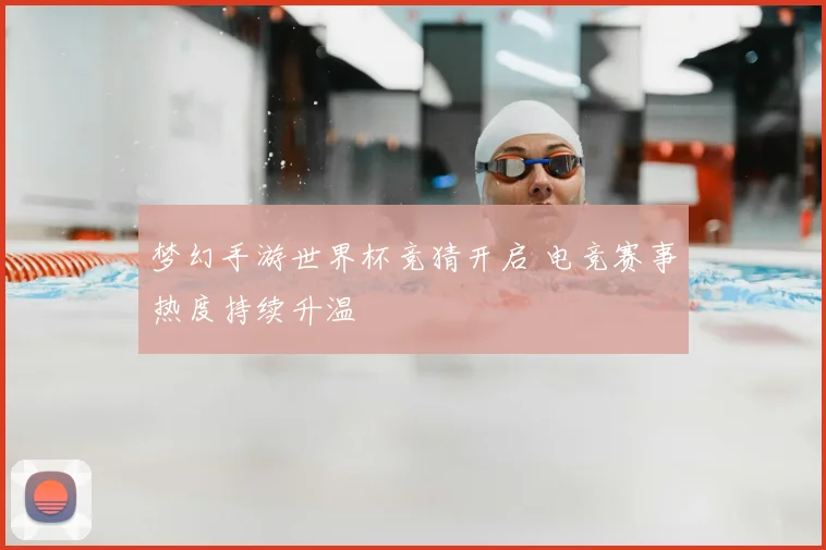 梦幻手游世界杯竞猜开启 电竞赛事热度持续升温