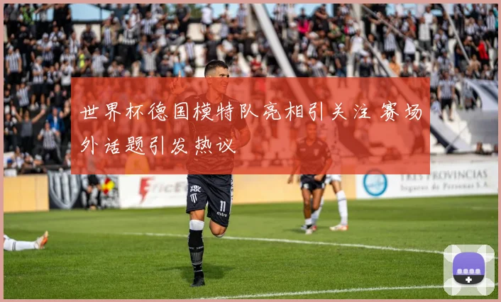 世界杯德国模特队亮相引关注 赛场外话题引发热议