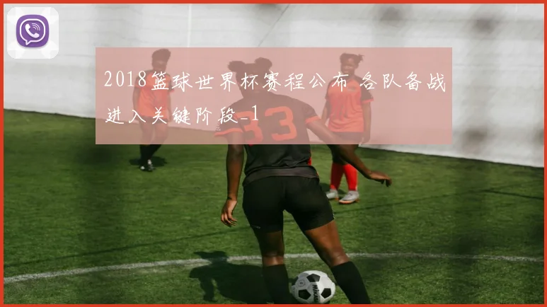 2018篮球世界杯赛程公布 各队备战进入关键阶段_1