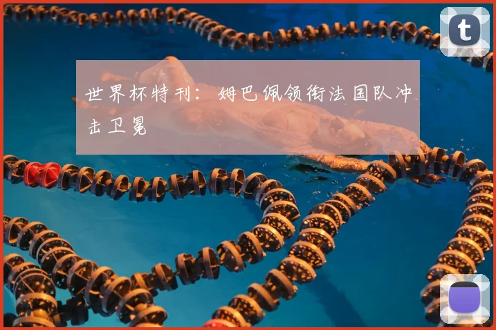 世界杯特刊：姆巴佩领衔法国队冲击卫冕