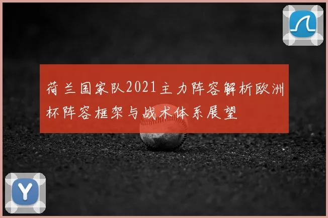 荷兰国家队2021主力阵容解析欧洲杯阵容框架与战术体系展望