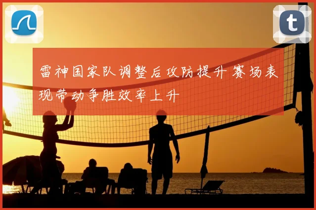 雷神国家队调整后攻防提升 赛场表现带动争胜效率上升