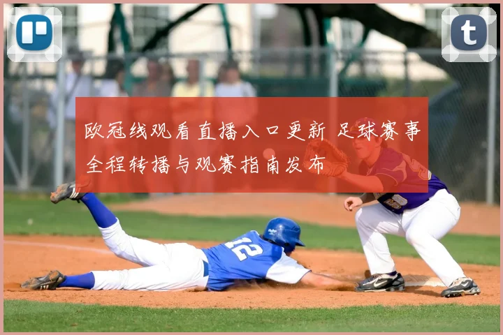 欧冠线观看直播入口更新 足球赛事全程转播与观赛指南发布