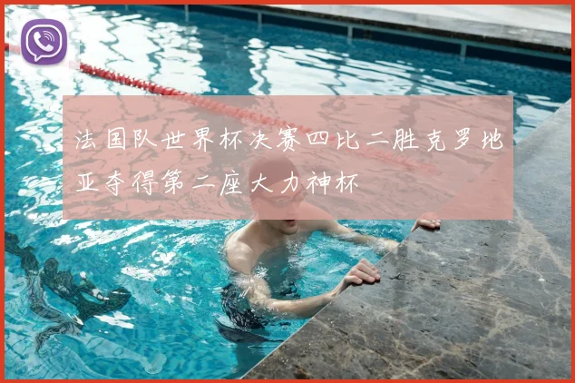 法国队世界杯决赛四比二胜克罗地亚夺得第二座大力神杯