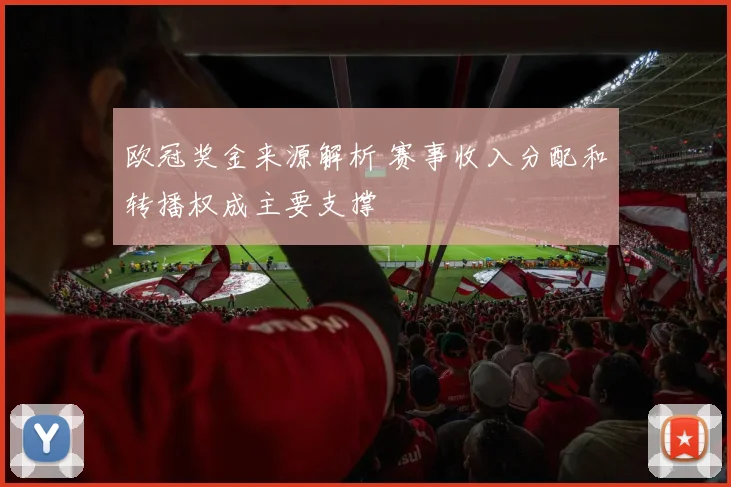欧冠奖金来源解析 赛事收入分配和转播权成主要支撑