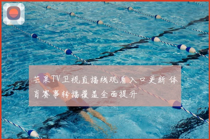 芒果TV卫视直播线观看入口更新 体育赛事转播覆盖全面提升
