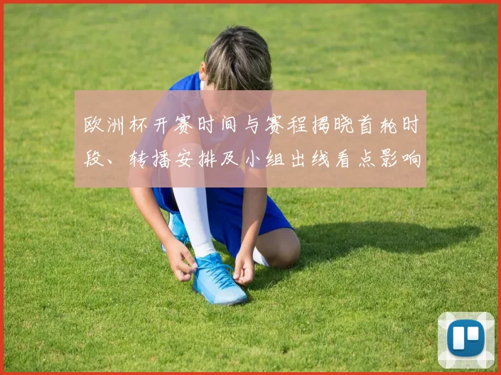 欧洲杯开赛时间与赛程揭晓首轮时段、转播安排及小组出线看点影响