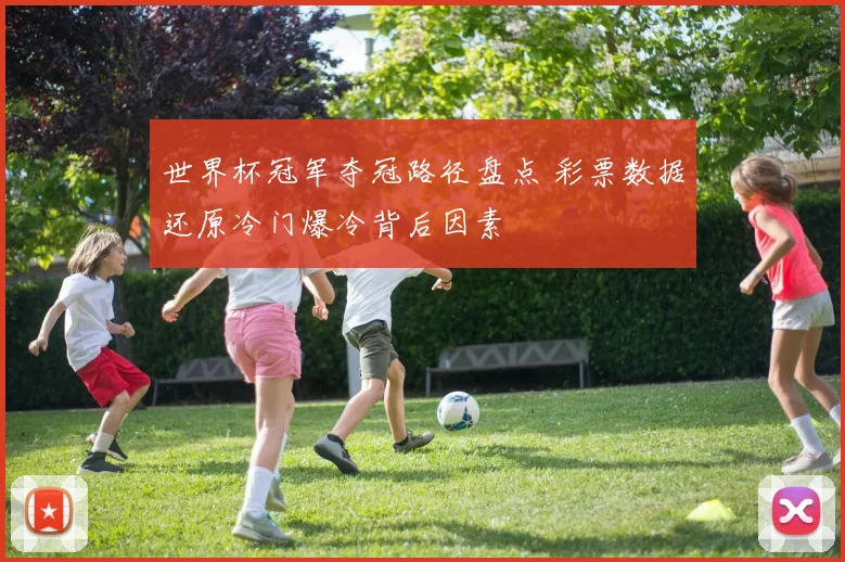 世界杯冠军夺冠路径盘点 彩票数据还原冷门爆冷背后因素