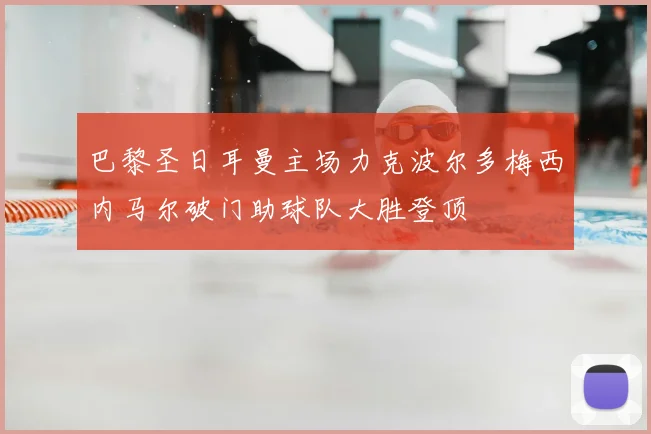 巴黎圣日耳曼主场力克波尔多梅西内马尔破门助球队大胜登顶