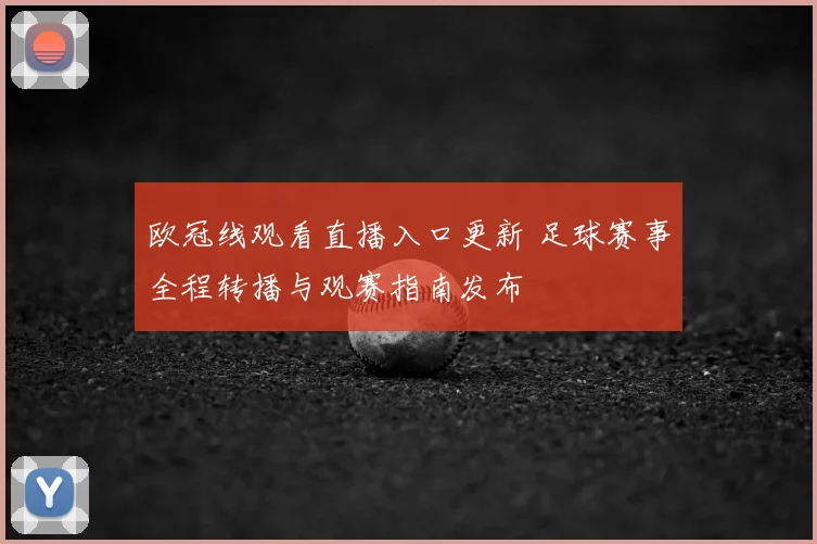 欧冠线观看直播入口更新 足球赛事全程转播与观赛指南发布