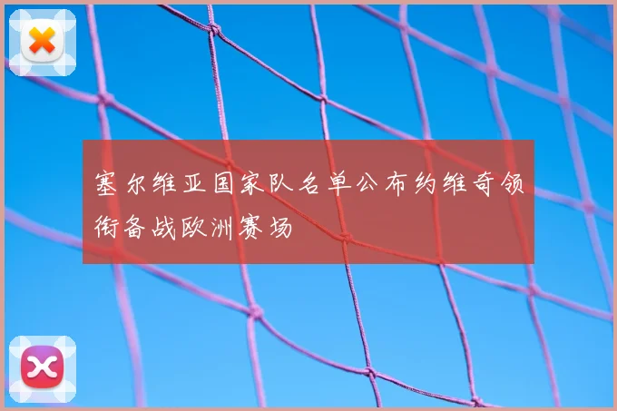 塞尔维亚国家队名单公布约维奇领衔备战欧洲赛场