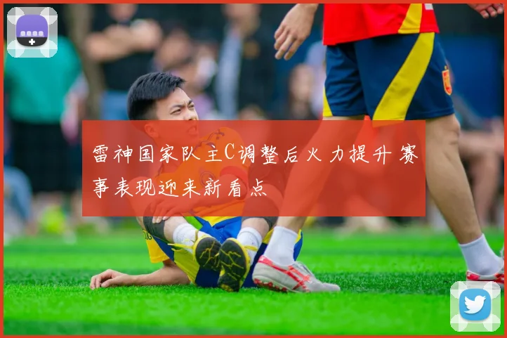 雷神国家队主C调整后火力提升 赛事表现迎来新看点