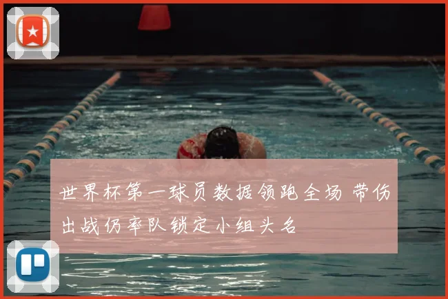 世界杯第一球员数据领跑全场 带伤出战仍率队锁定小组头名