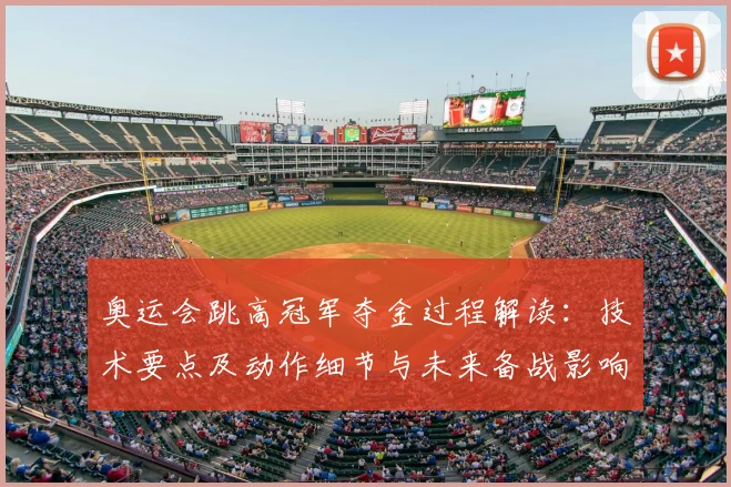 奥运会跳高冠军夺金过程解读：技术要点及动作细节与未来备战影响