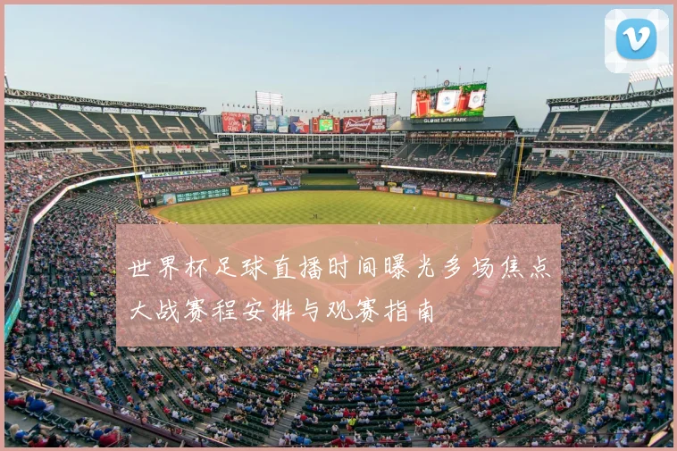 世界杯足球直播时间曝光多场焦点大战赛程安排与观赛指南