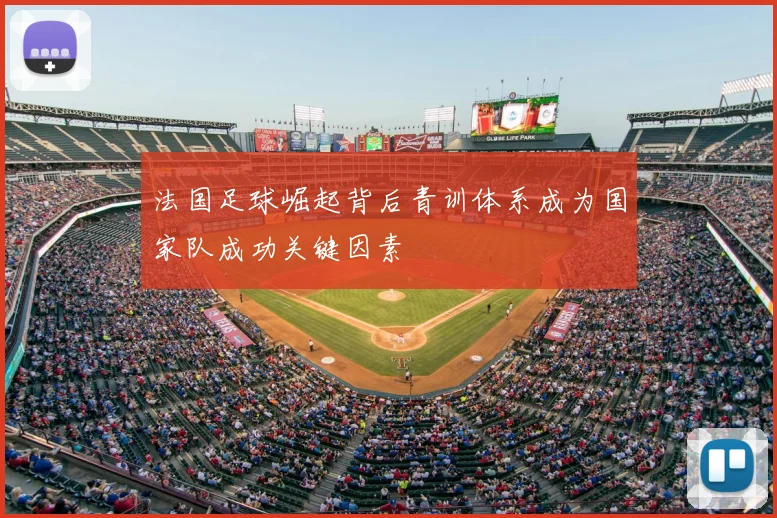 法国足球崛起背后青训体系成为国家队成功关键因素