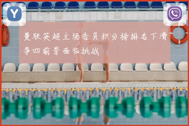 曼联英超主场告负积分榜排名下滑争四前景面临挑战