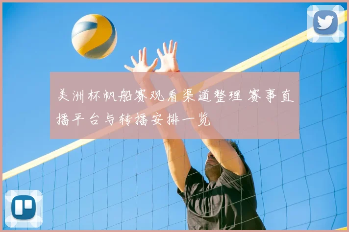 美洲杯帆船赛观看渠道整理 赛事直播平台与转播安排一览