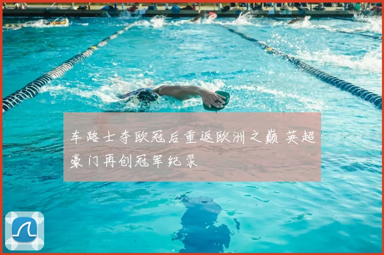 车路士夺欧冠后重返欧洲之巅 英超豪门再创冠军纪录